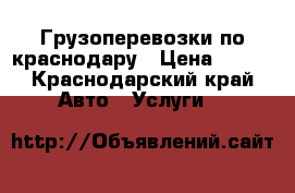 Грузоперевозки по краснодару › Цена ­ 100 - Краснодарский край Авто » Услуги   